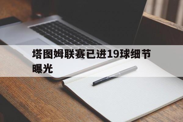 关于塔图姆联赛已进19球细节曝光的信息|BB波音馆登录