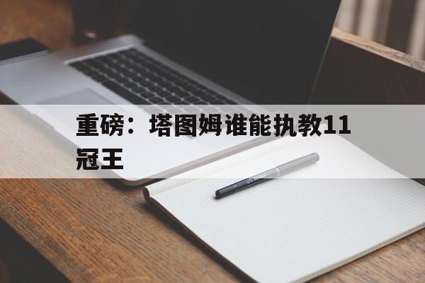 重磅：塔图姆谁能执教11冠王(世界上最漂亮的皇冠)|BB波音馆登录